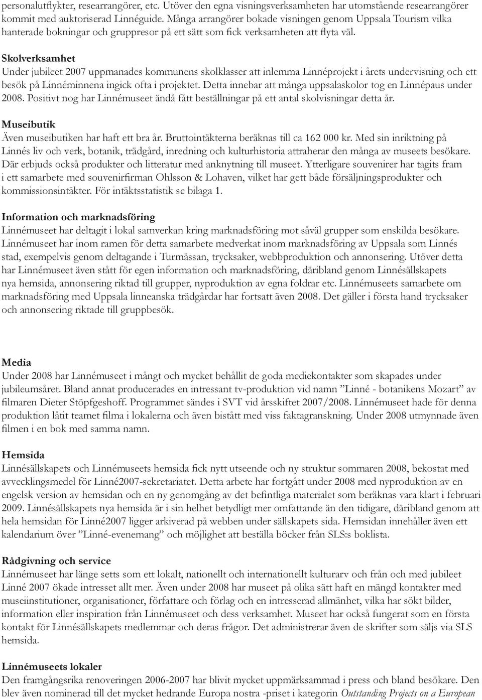 Skolverksamhet Under jubileet 2007 uppmanades kommunens skolklasser att inlemma Linnéprojekt i årets undervisning och ett besök på Linnéminnena ingick ofta i projektet.