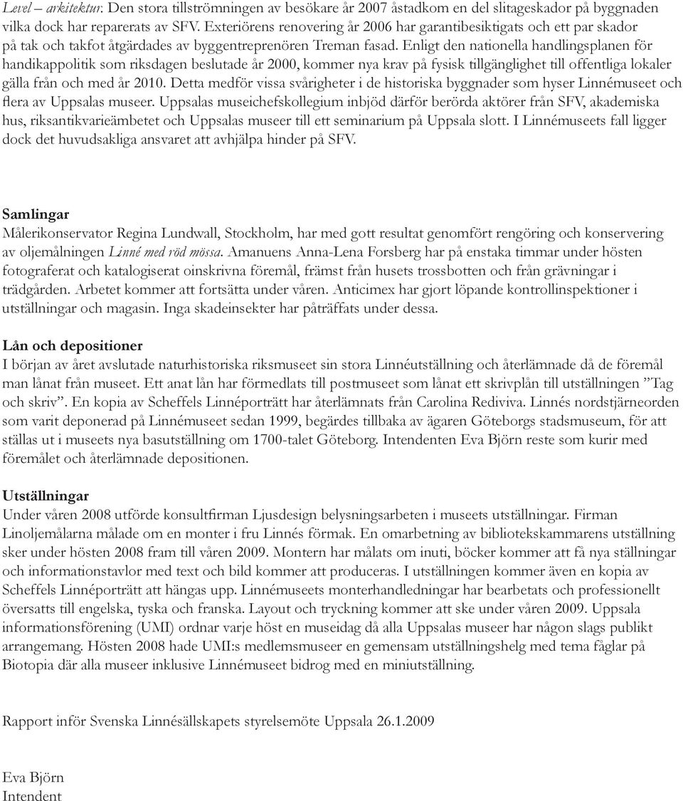 Enligt den nationella handlingsplanen för handikappolitik som riksdagen beslutade år 2000, kommer nya krav på fysisk tillgänglighet till offentliga lokaler gälla från och med år 2010.