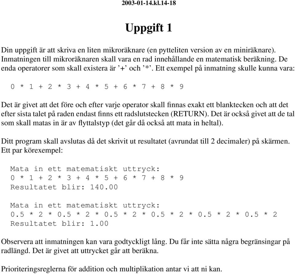 Ett exempel på inmatning skulle kunna vara: 0 * 1 + 2 * 3 + 4 * 5 + 6 * 7 + 8 * 9 Det är givet att det före och efter varje operator skall finnas exakt ett blanktecken och att det efter sista talet