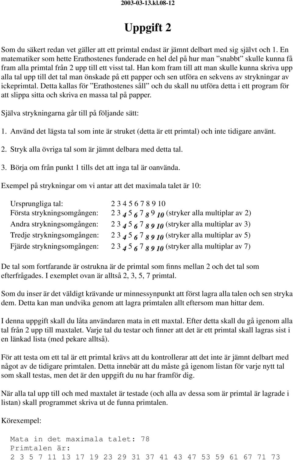 Han kom fram till att man skulle kunna skriva upp alla tal upp till det tal man önskade på ett papper och sen utföra en sekvens av strykningar av ickeprimtal.