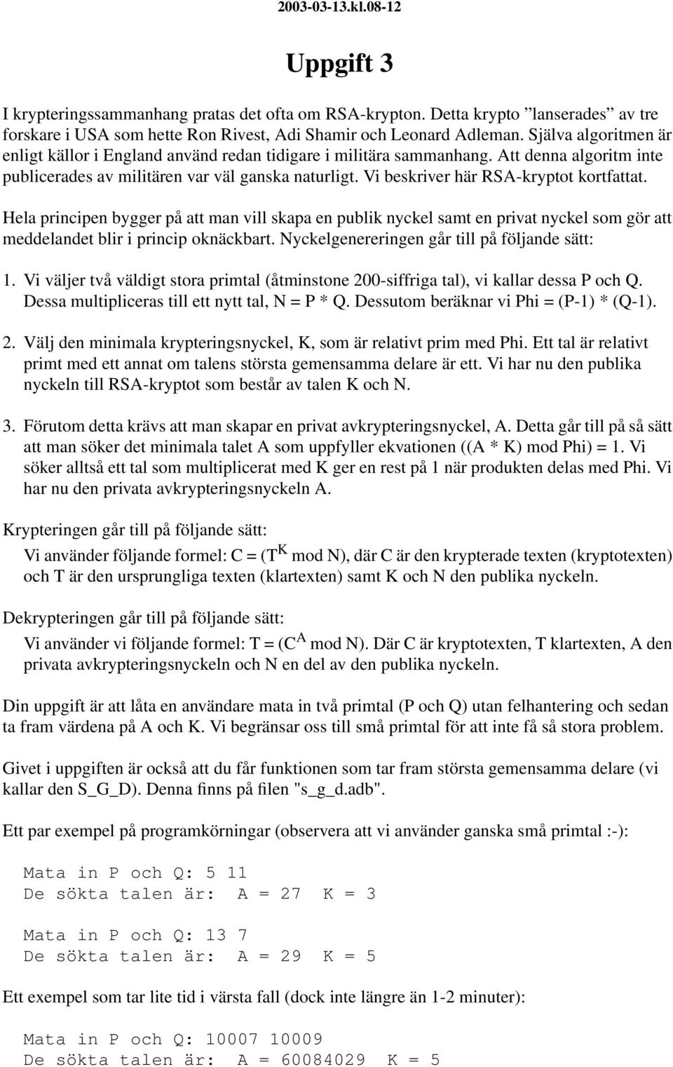 Vi beskriver här RSA-kryptot kortfattat. Hela principen bygger på att man vill skapa en publik nyckel samt en privat nyckel som gör att meddelandet blir i princip oknäckbart.