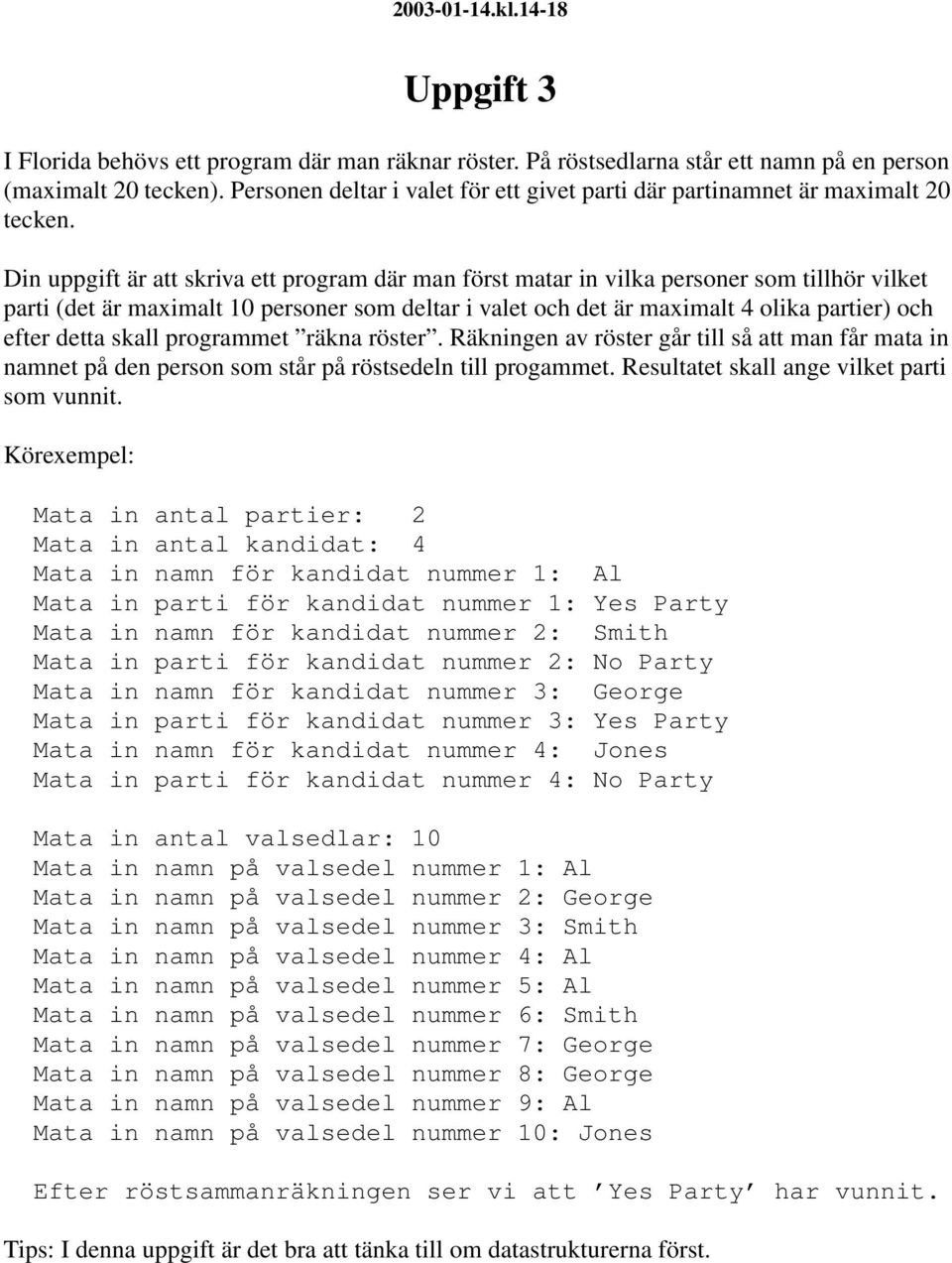 Din uppgift är att skriva ett program där man först matar in vilka personer som tillhör vilket parti (det är maximalt 10 personer som deltar i valet och det är maximalt 4 olika partier) och efter