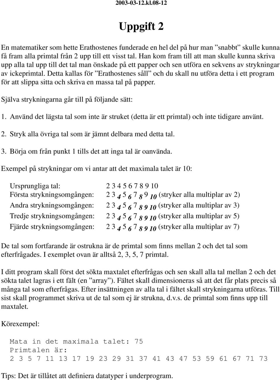 Detta kallas för Erathostenes såll och du skall nu utföra detta i ett program för att slippa sitta och skriva en massa tal på papper. Själva strykningarna går till på följande sätt: 1.