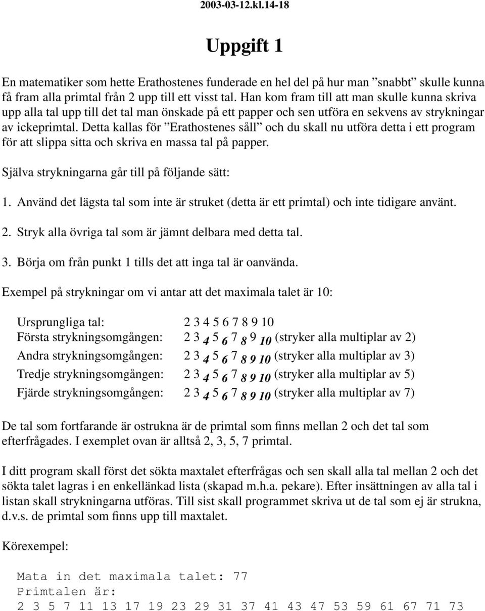 Detta kallas för Erathostenes såll och du skall nu utföra detta i ett program för att slippa sitta och skriva en massa tal på papper. Själva strykningarna går till på följande sätt: 1.