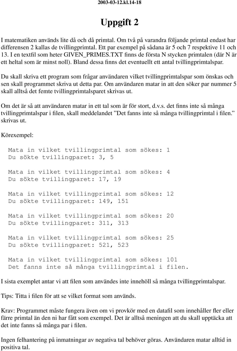 Bland dessa finns det eventuellt ett antal tvillingprimtalspar. Du skall skriva ett program som frågar användaren vilket tvillingprimtalspar som önskas och sen skall programmet skriva ut detta par.