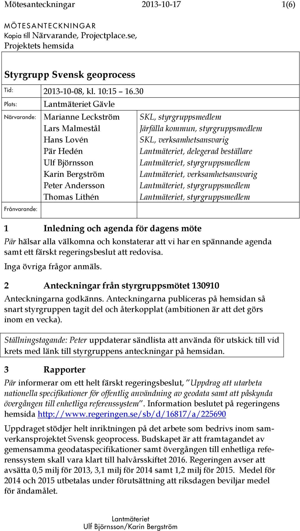 kommun, styrgruppsmedlem SKL, verksamhetsansvarig Lantmäteriet, delegerad beställare Lantmäteriet, verksamhetsansvarig 1 Inledning och agenda för dagens möte Pär hälsar alla välkomna och konstaterar