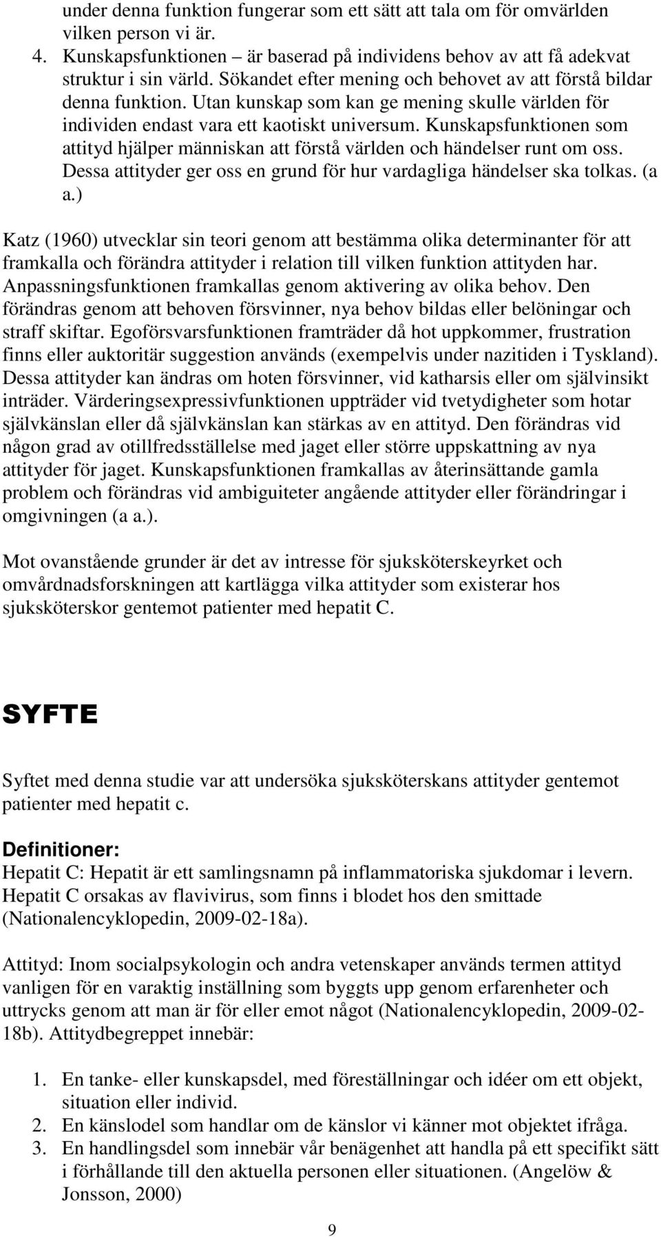 Kunskapsfunktionen som attityd hjälper människan att förstå världen och händelser runt om oss. Dessa attityder ger oss en grund för hur vardagliga händelser ska tolkas. (a a.