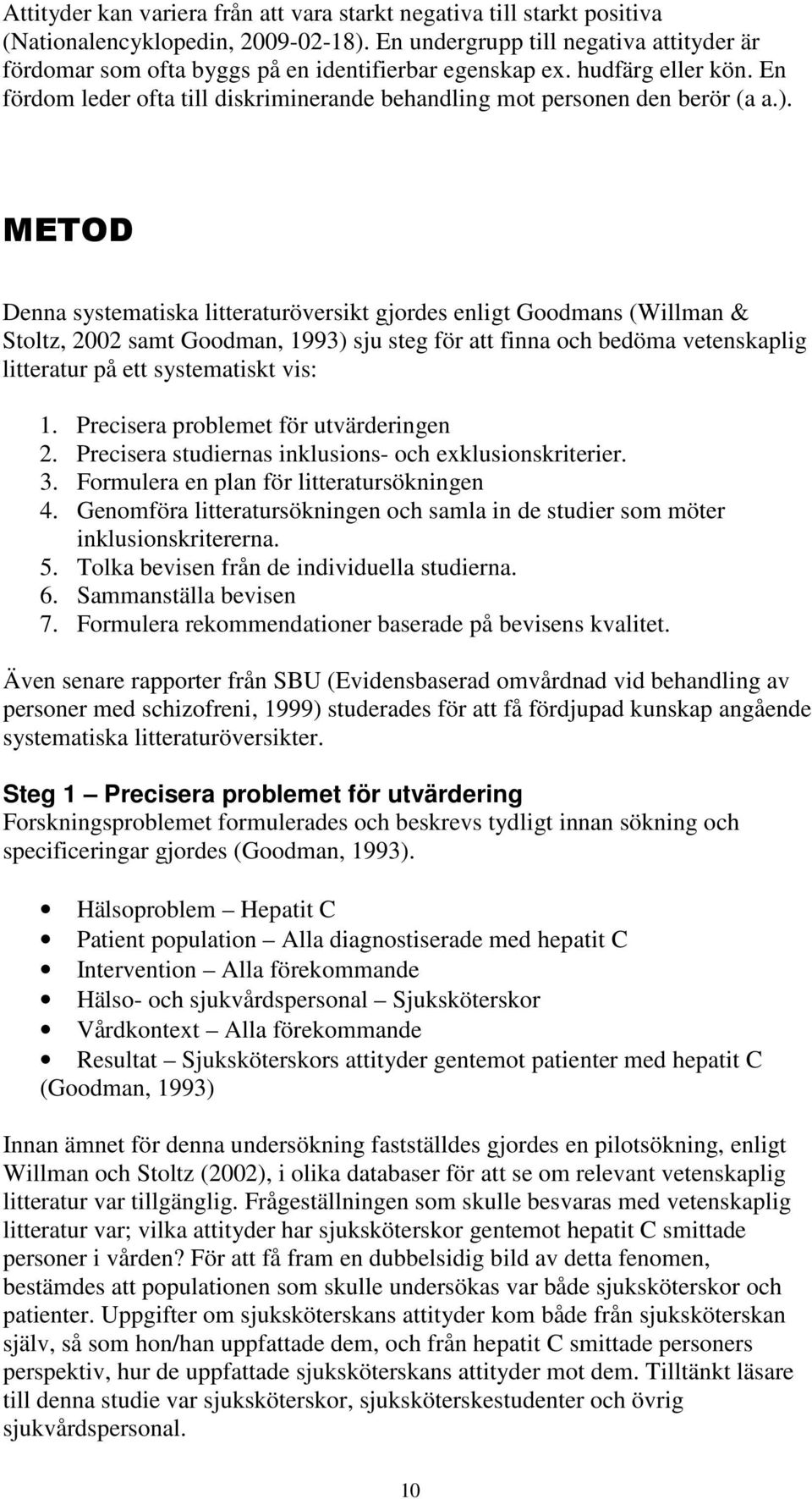 METOD Denna systematiska litteraturöversikt gjordes enligt Goodmans (Willman & Stoltz, 2002 samt Goodman, 1993) sju steg för att finna och bedöma vetenskaplig litteratur på ett systematiskt vis: 1.