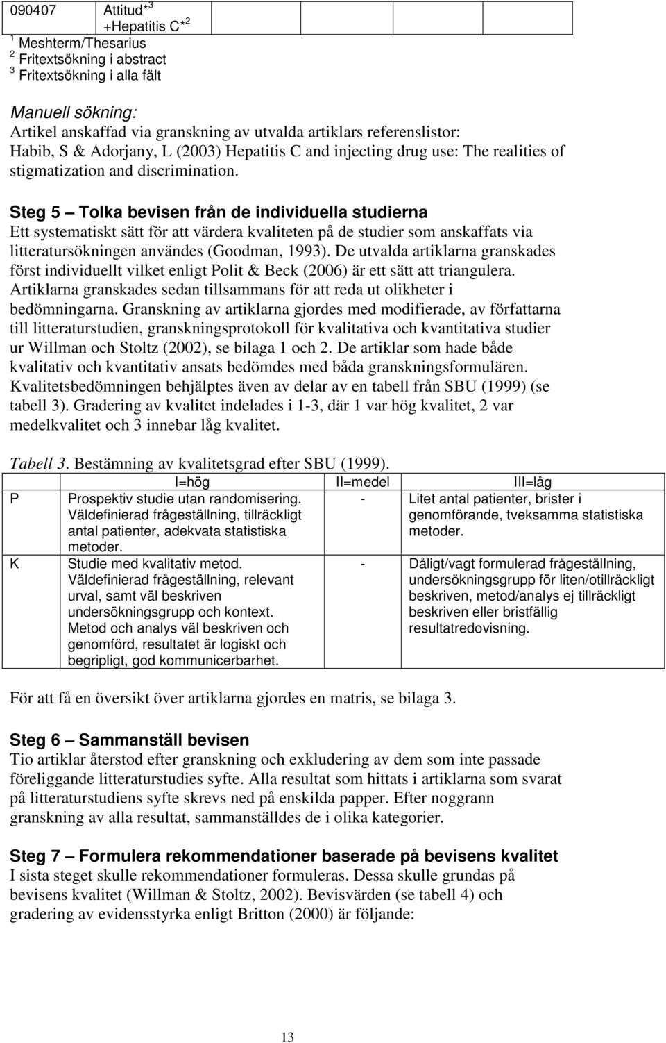 Steg 5 Tolka bevisen från de individuella studierna Ett systematiskt sätt för att värdera kvaliteten på de studier som anskaffats via litteratursökningen användes (Goodman, 1993).