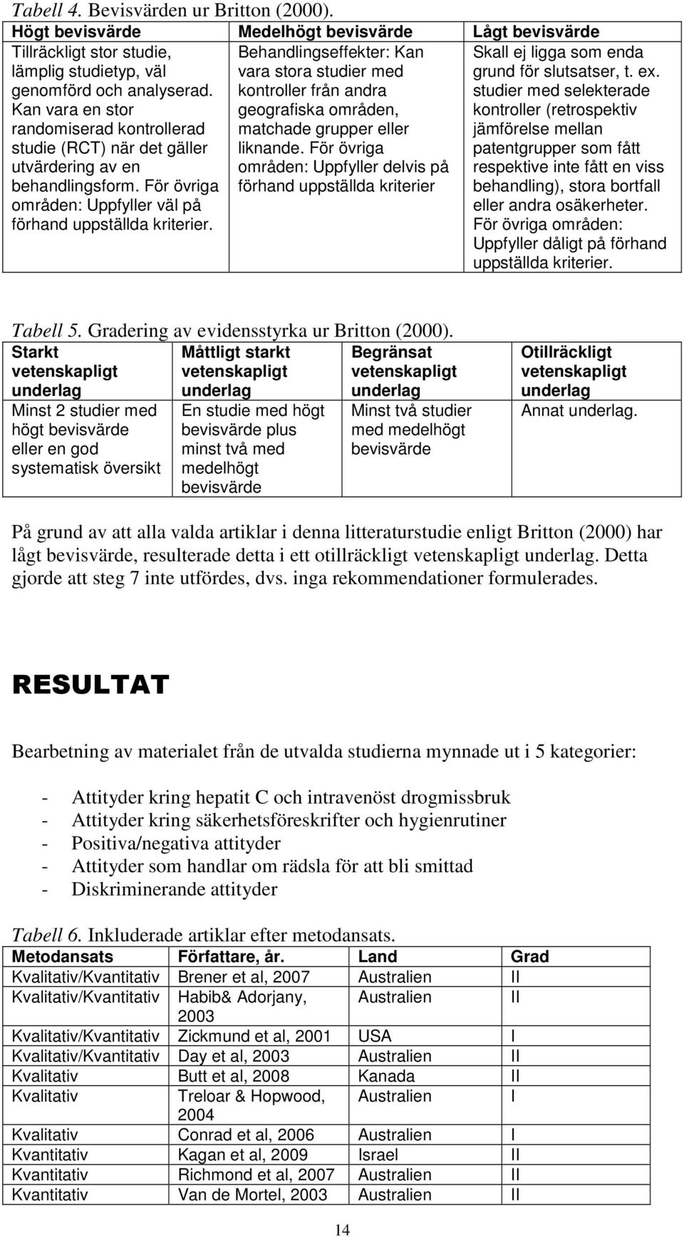 Behandlingseffekter: Kan vara stora studier med kontroller från andra geografiska områden, matchade grupper eller liknande.