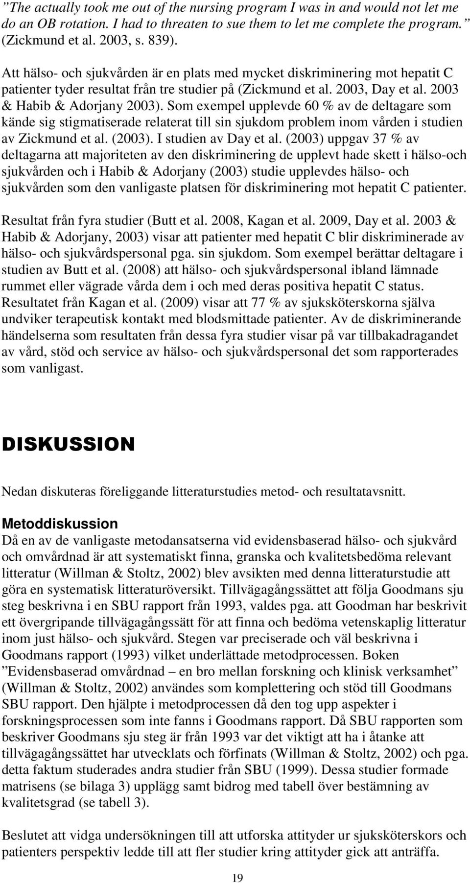 Som exempel upplevde 60 % av de deltagare som kände sig stigmatiserade relaterat till sin sjukdom problem inom vården i studien av Zickmund et al. (2003). I studien av Day et al.