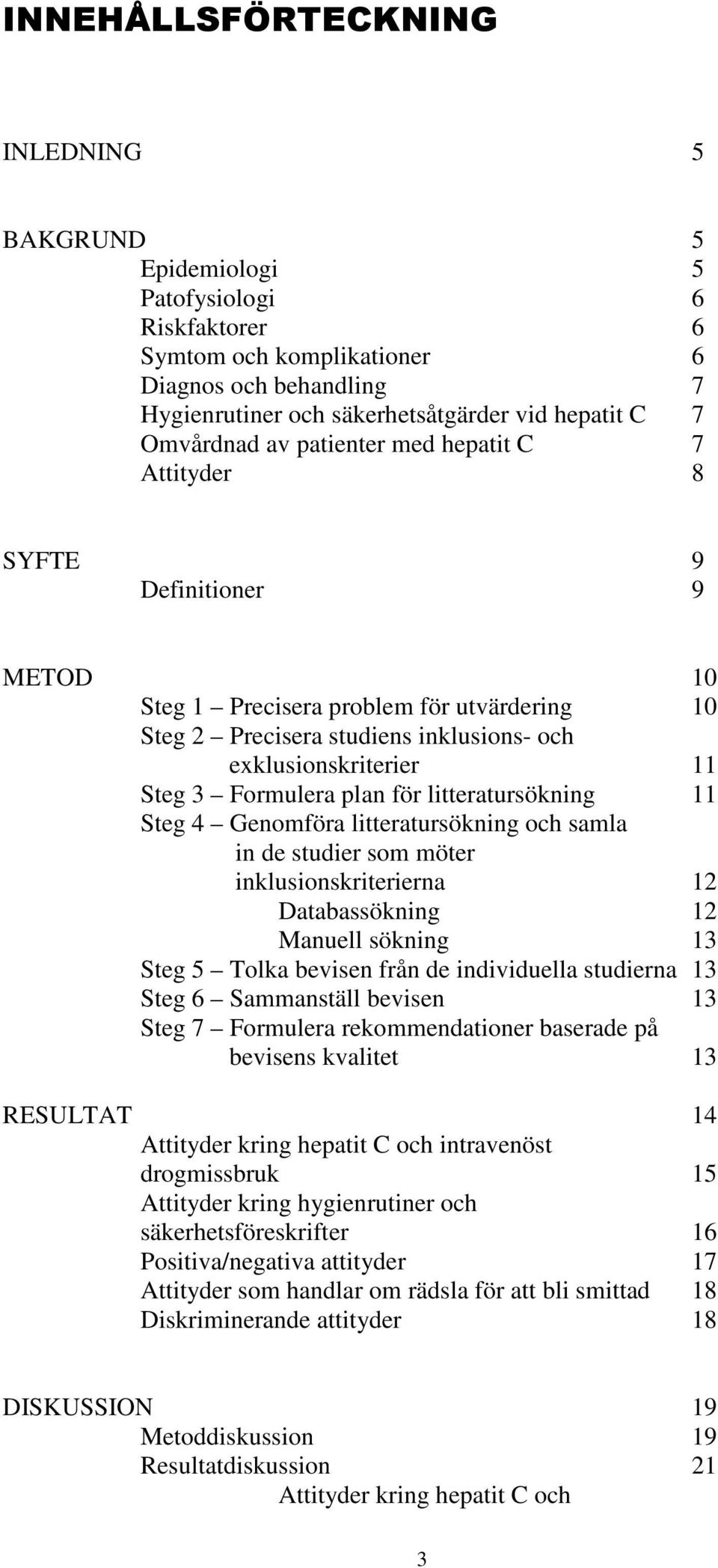 Formulera plan för litteratursökning 11 Steg 4 Genomföra litteratursökning och samla in de studier som möter inklusionskriterierna 12 Databassökning 12 Manuell sökning 13 Steg 5 Tolka bevisen från de