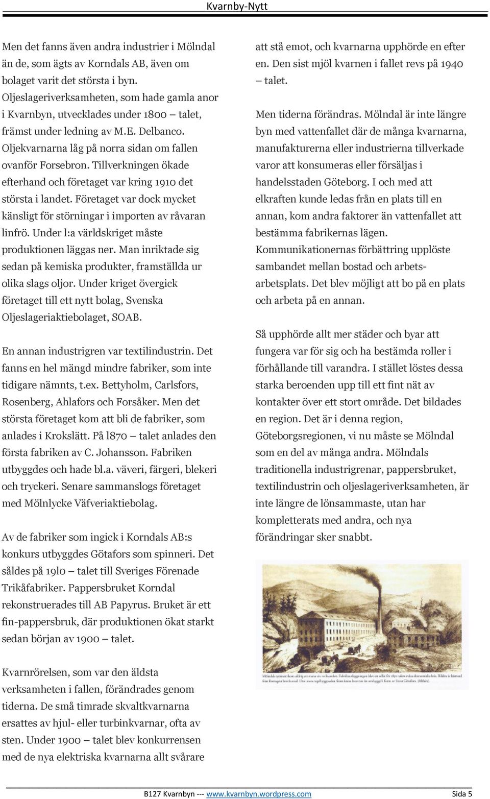 Tillverkningen ökade efterhand och företaget var kring 1910 det största i landet. Företaget var dock mycket känsligt för störningar i importen av råvaran linfrö.