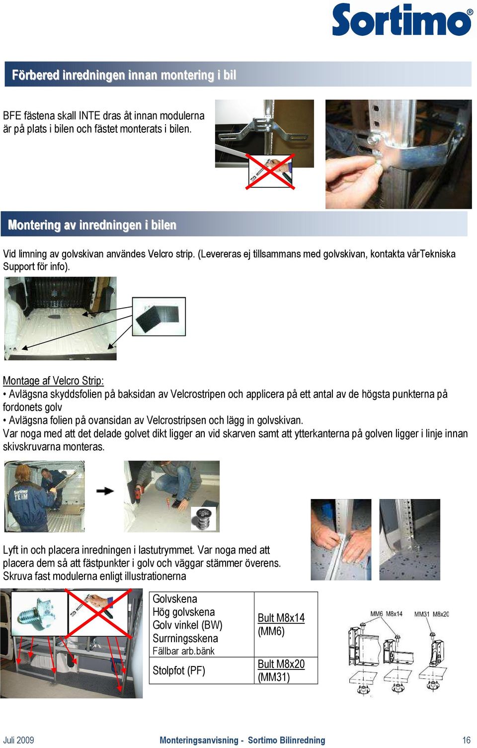 Montage af Velcro Strip: Avlägsna skyddsfolien på baksidan av Velcrostripen och applicera på ett antal av de högsta punkterna på fordonets golv Avlägsna folien på ovansidan av Velcrostripsen och lägg