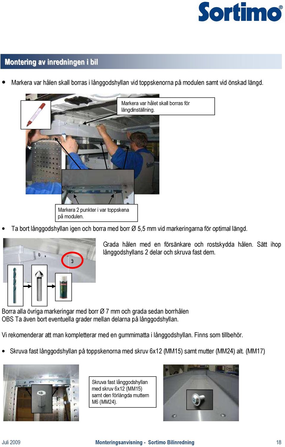Sätt ihop långgodshyllans 2 delar och skruva fast dem. Borra alla övriga markeringar med borr Ø 7 mm och grada sedan borrhålen OBS Ta även bort eventuella grader mellan delarna på långgodshyllan.