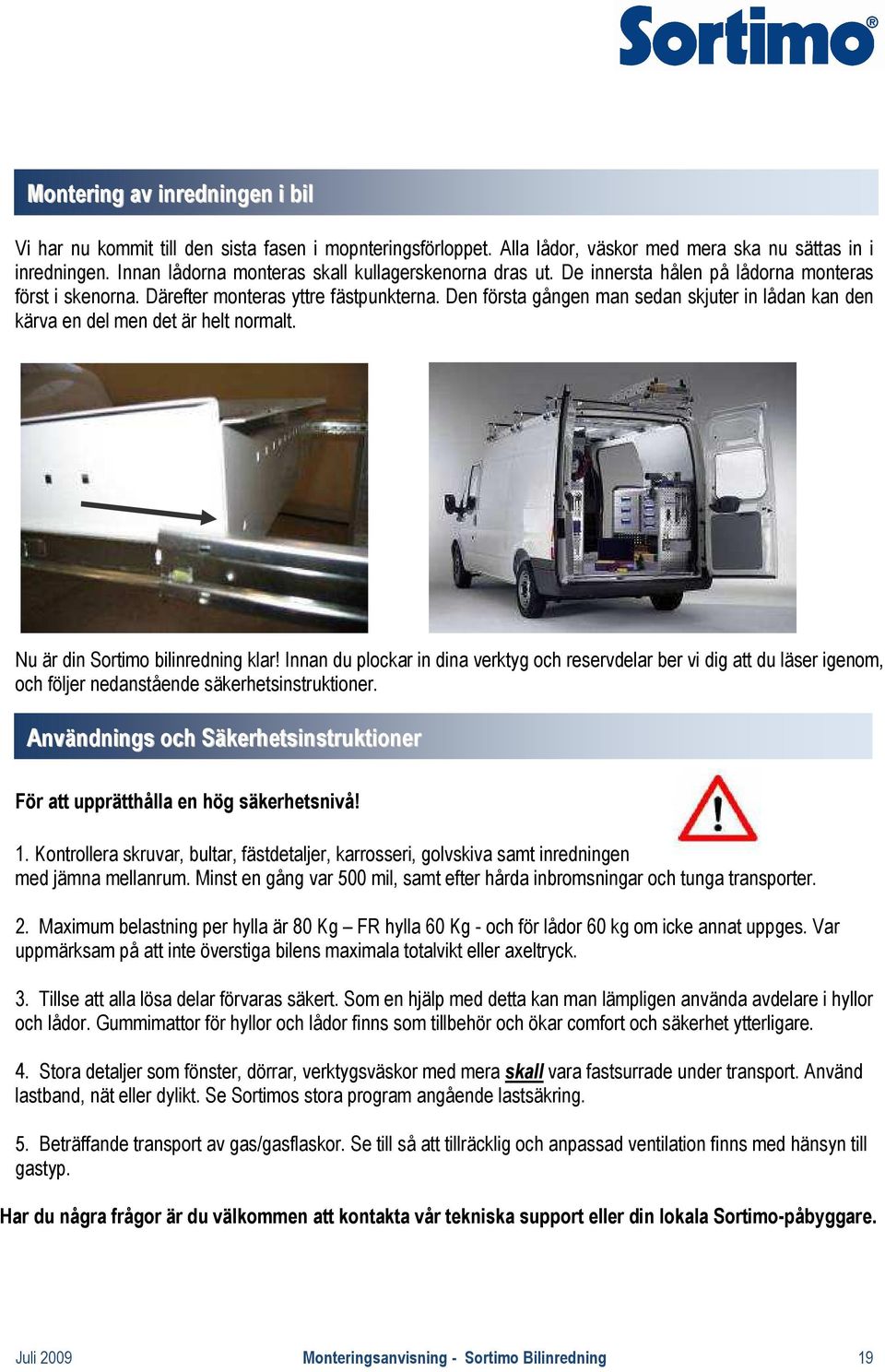 Den första gången man sedan skjuter in lådan kan den kärva en del men det är helt normalt. Nu är din Sortimo bilinredning klar!