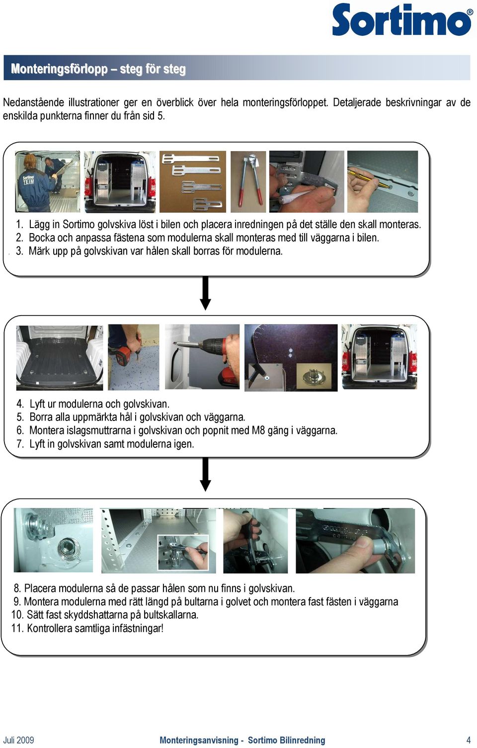 Märk upp på golvskivan var hålen skall borras för modulerna. 4. Lyft ur modulerna och golvskivan. 5. Borra alla uppmärkta hål i golvskivan och väggarna. 6.