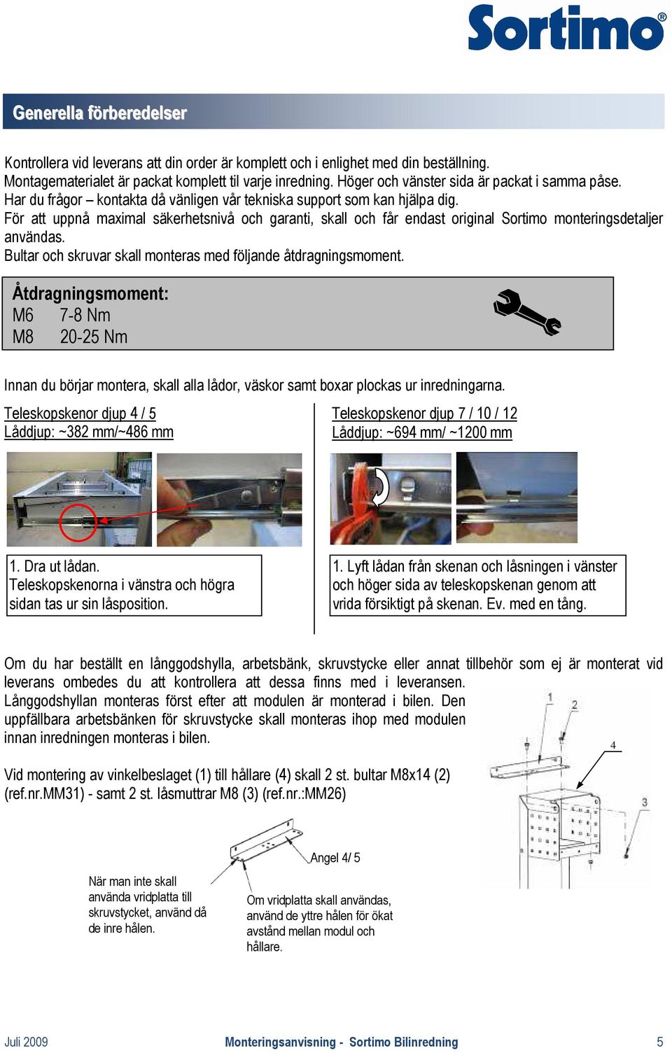 För att uppnå maximal säkerhetsnivå och garanti, skall och får endast original Sortimo monteringsdetaljer användas. Bultar och skruvar skall monteras med följande åtdragningsmoment.