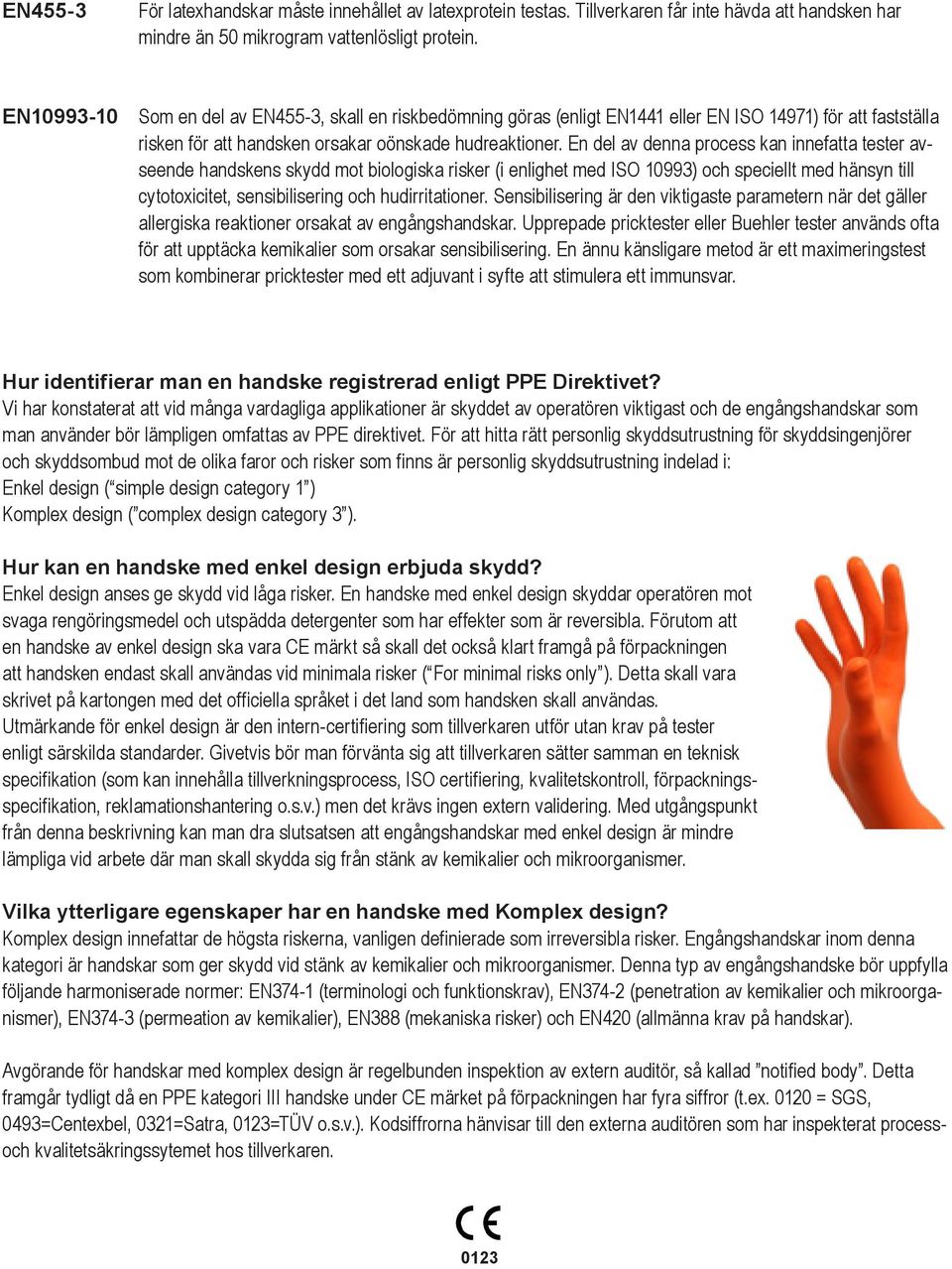 En del av denna process kan innefatta tester avseende handskens skydd mot biologiska risker (i enlighet med ISO 10993) och speciellt med hänsyn till cytotoxicitet, sensibilisering och hudirritationer.