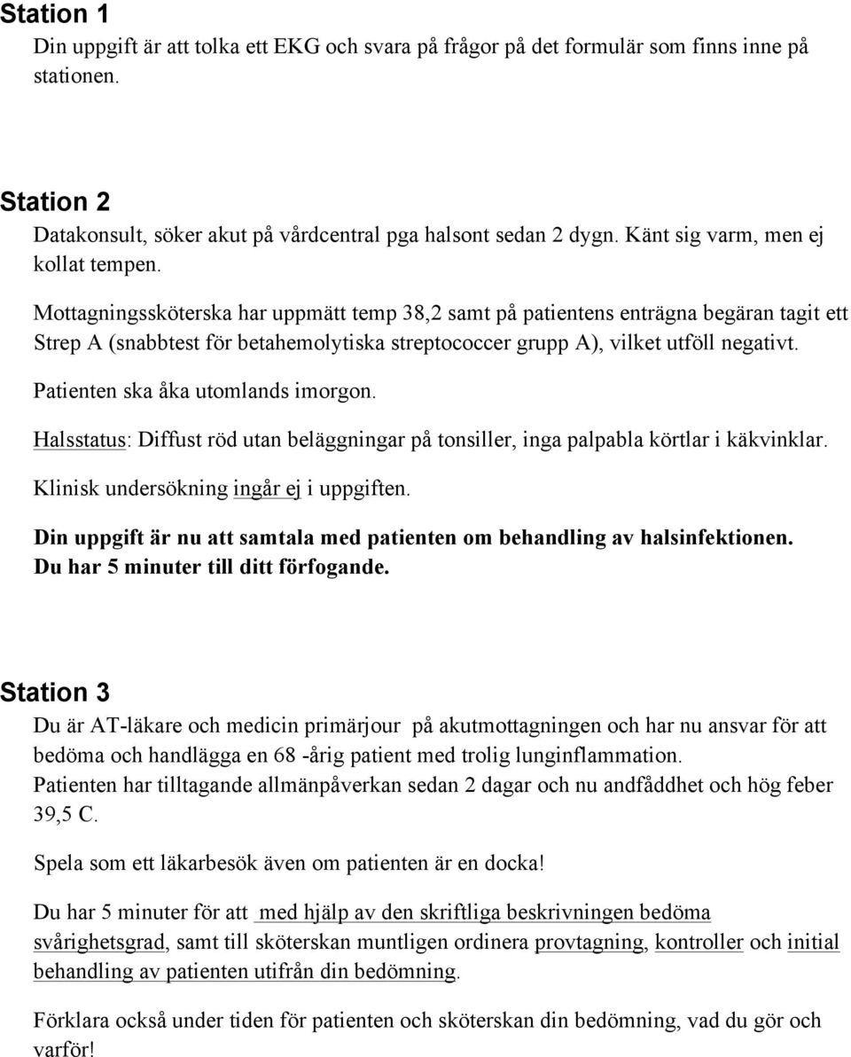 Mottagningssköterska har uppmätt temp 38,2 samt på patientens enträgna begäran tagit ett Strep A (snabbtest för betahemolytiska streptococcer grupp A), vilket utföll negativt.