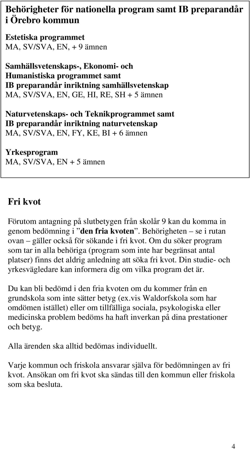 Yrkesprogram MA, SV/SVA, EN + 5 ämnen Fri kvot Förutom antagning på slutbetygen från skolår 9 kan du komma in genom bedömning i den fria kvoten.