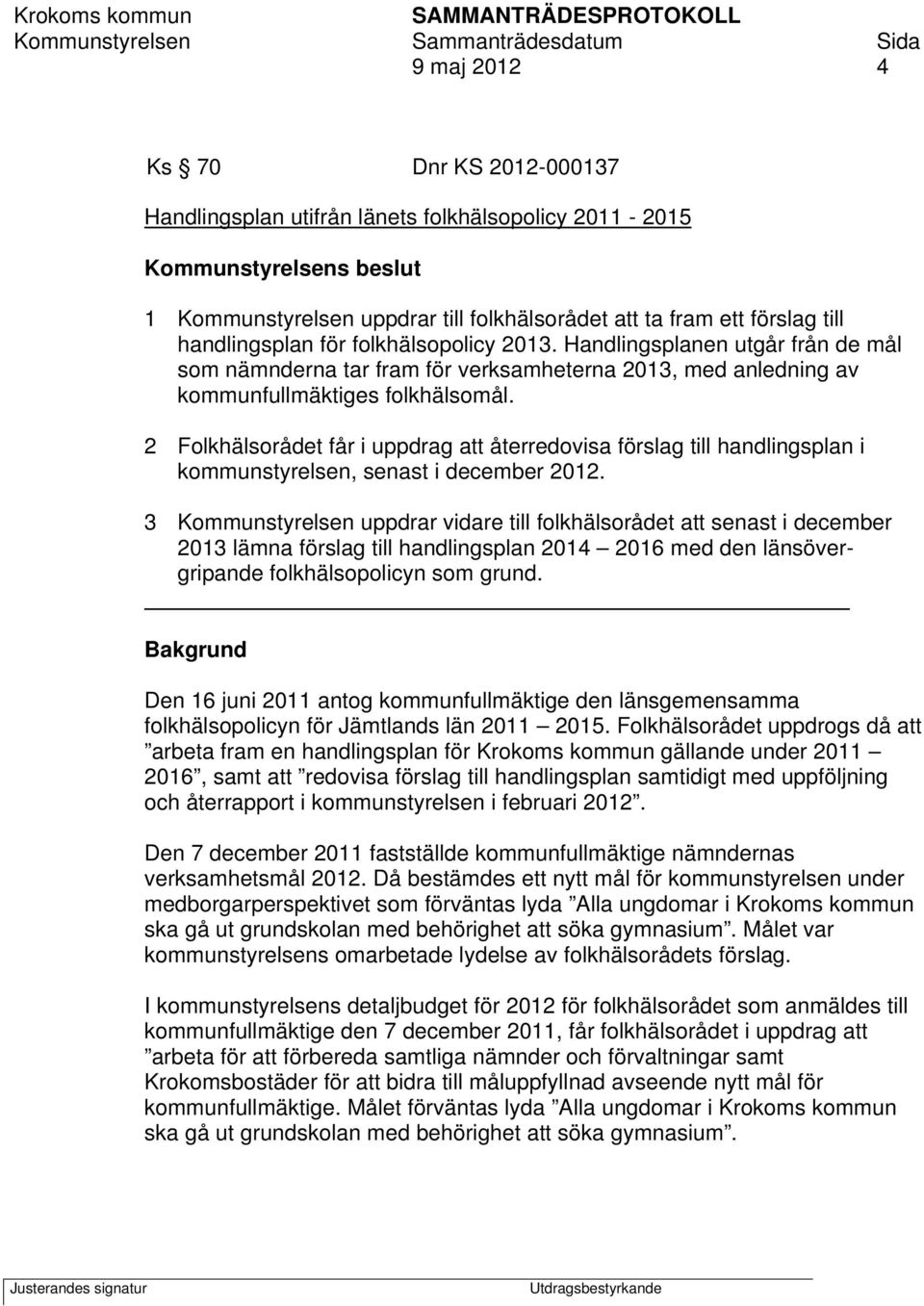 2 Folkhälsorådet får i uppdrag att återredovisa förslag till handlingsplan i kommunstyrelsen, senast i december 2012.