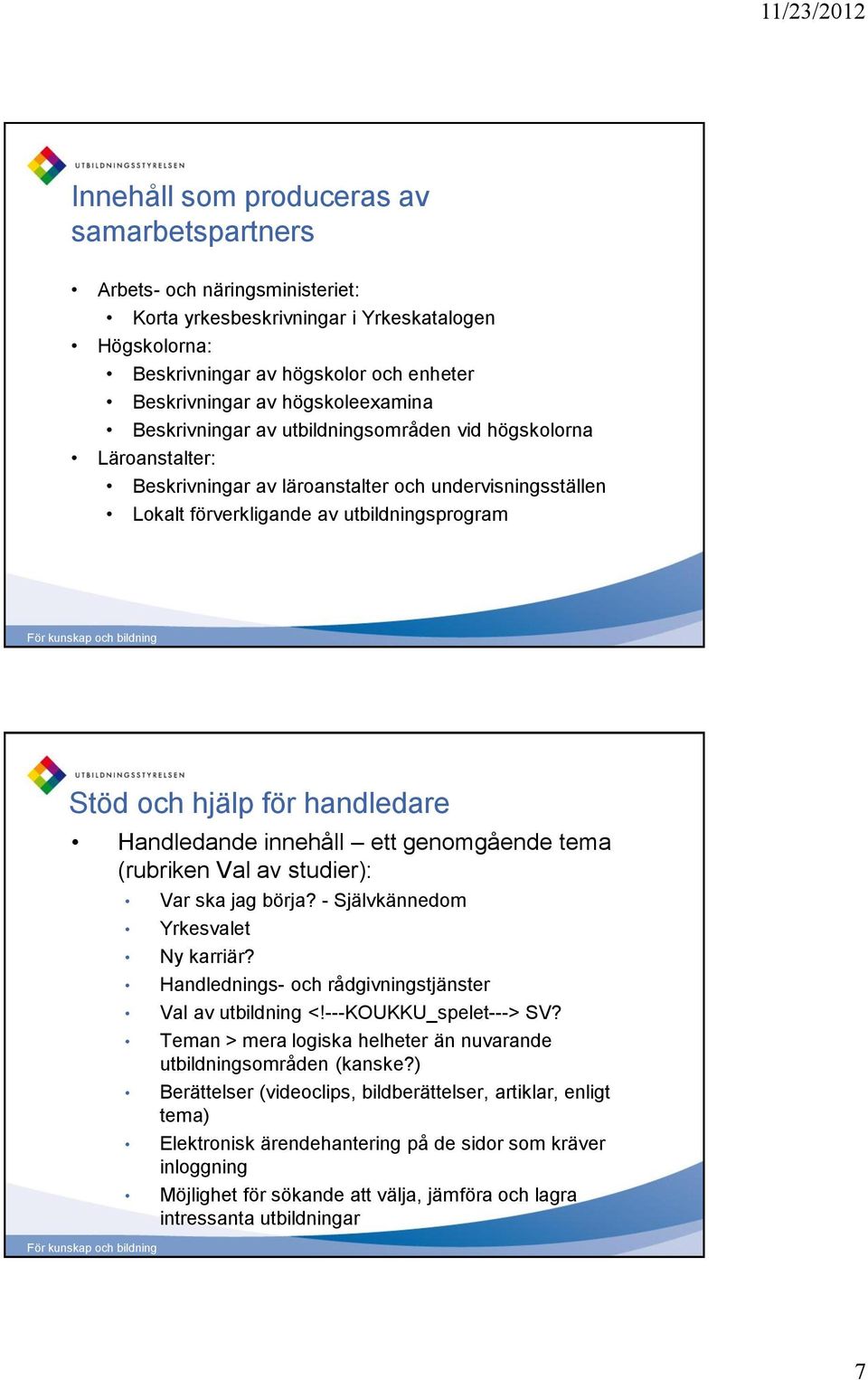 för handledare Handledande innehåll ett genomgående tema (rubriken Val av studier): Var ska jag börja? - Självkännedom Yrkesvalet Ny karriär? Handlednings- och rådgivningstjänster Val av utbildning <!