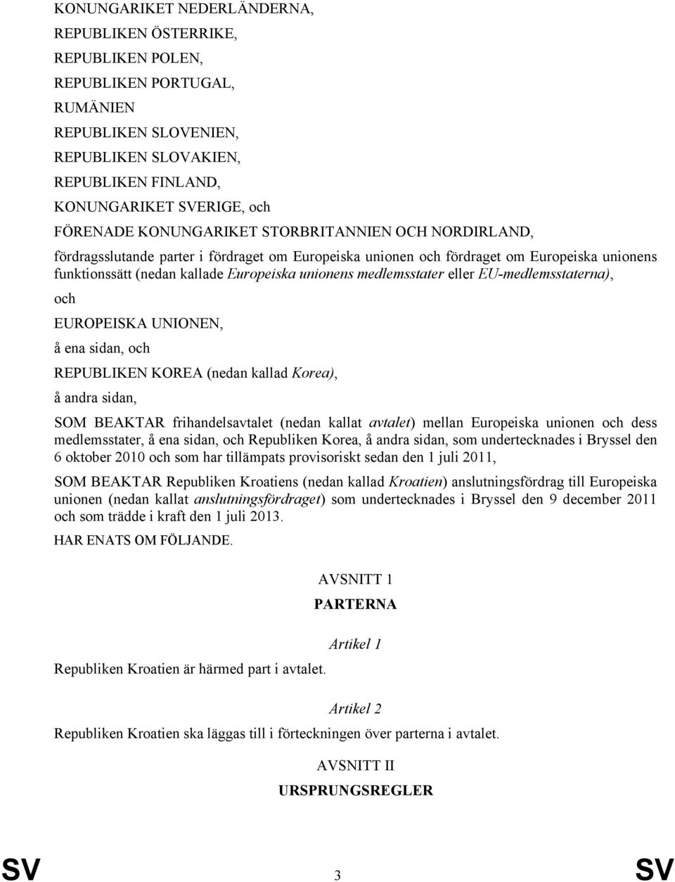 medlemsstater eller EU-medlemsstaterna), och EUROPEISKA UNIONEN, å ena sidan, och REPUBLIKEN KOREA (nedan kallad Korea), å andra sidan, SOM BEAKTAR frihandelsavtalet (nedan kallat avtalet) mellan