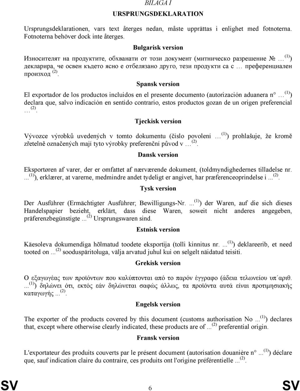 Spansk version El exportador de los productos incluidos en el presente documento (autorización aduanera n (1) ) declara que, salvo indicación en sentido contrario, estos productos gozan de un origen