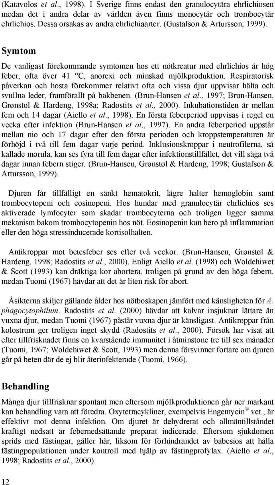 Symtom De vanligast förekommande symtomen hos ett nötkreatur med ehrlichios är hög feber, ofta över 41 C, anorexi och minskad mjölkproduktion.