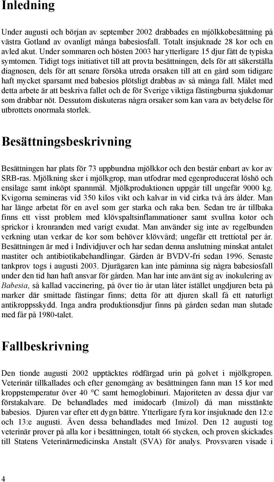 Tidigt togs initiativet till att provta besättningen, dels för att säkerställa diagnosen, dels för att senare försöka utreda orsaken till att en gård som tidigare haft mycket sparsamt med babesios