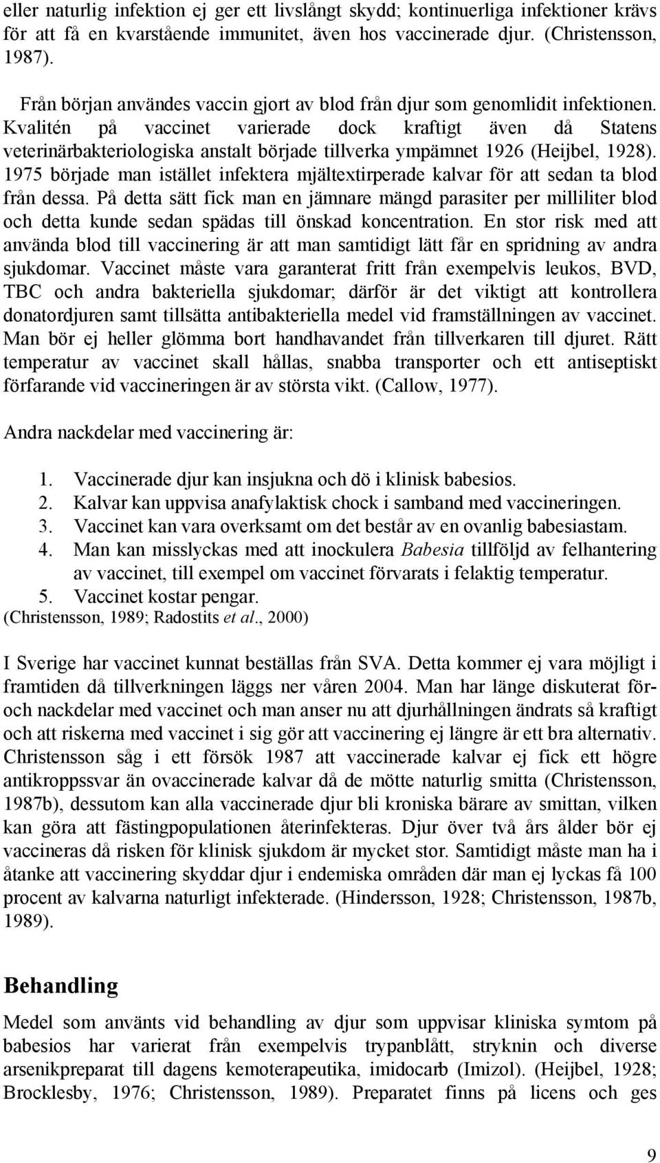 Kvalitén på vaccinet varierade dock kraftigt även då Statens veterinärbakteriologiska anstalt började tillverka ympämnet 1926 (Heijbel, 1928).