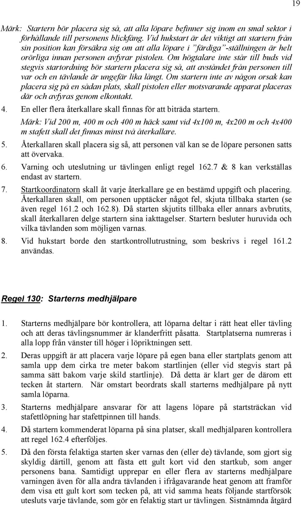 Om högtalare inte står till buds vid stegvis startordning bör startern placera sig så, att avståndet från personen till var och en tävlande är ungefär lika långt.