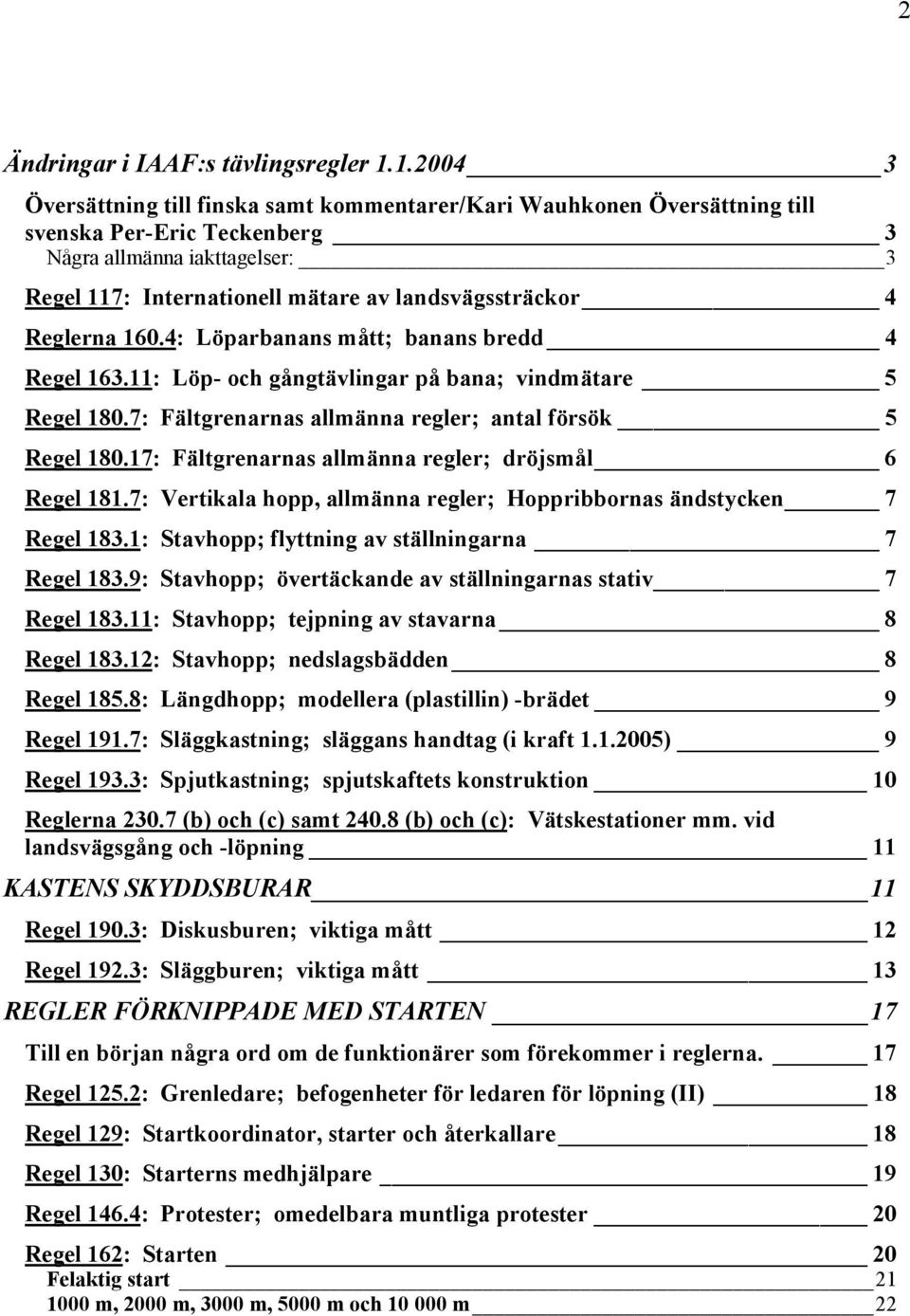 4 Reglerna 160.4: Löparbanans mått; banans bredd 4 Regel 163.11: Löp- och gångtävlingar på bana; vindmätare 5 Regel 180.7: Fältgrenarnas allmänna regler; antal försök 5 Regel 180.