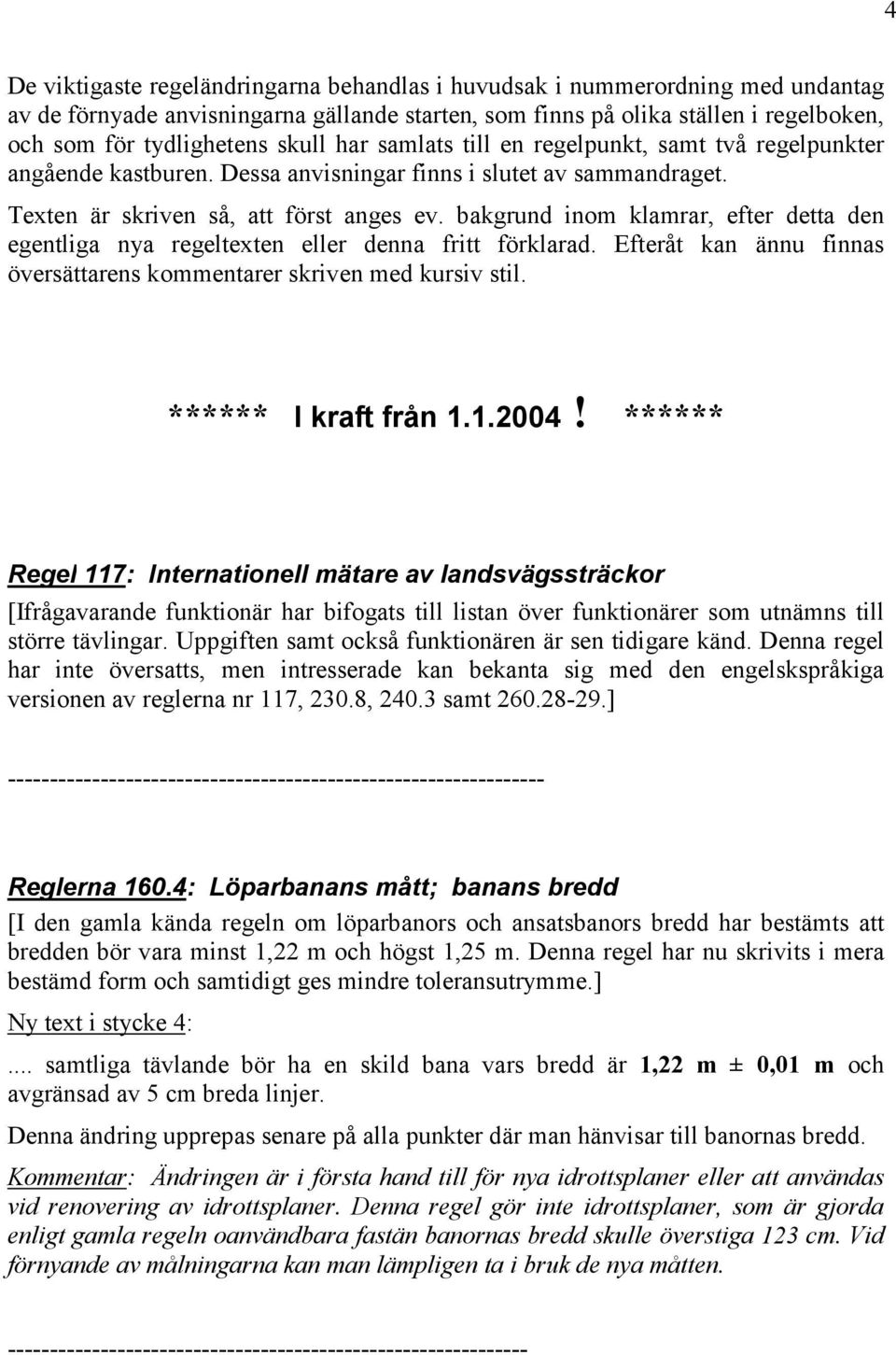bakgrund inom klamrar, efter detta den egentliga nya regeltexten eller denna fritt förklarad. Efteråt kan ännu finnas översättarens kommentarer skriven med kursiv stil. ****** I kraft från 1.1.2004!