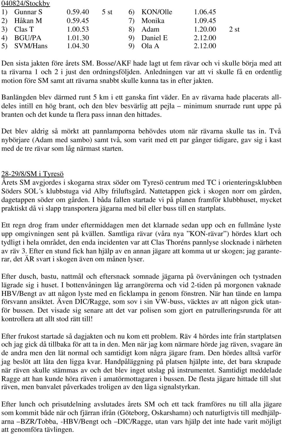 Anledningen var att vi skulle få en ordentlig motion före SM samt att rävarna snabbt skulle kunna tas in efter jakten. Banlängden blev därmed runt 5 km i ett ganska fint väder.