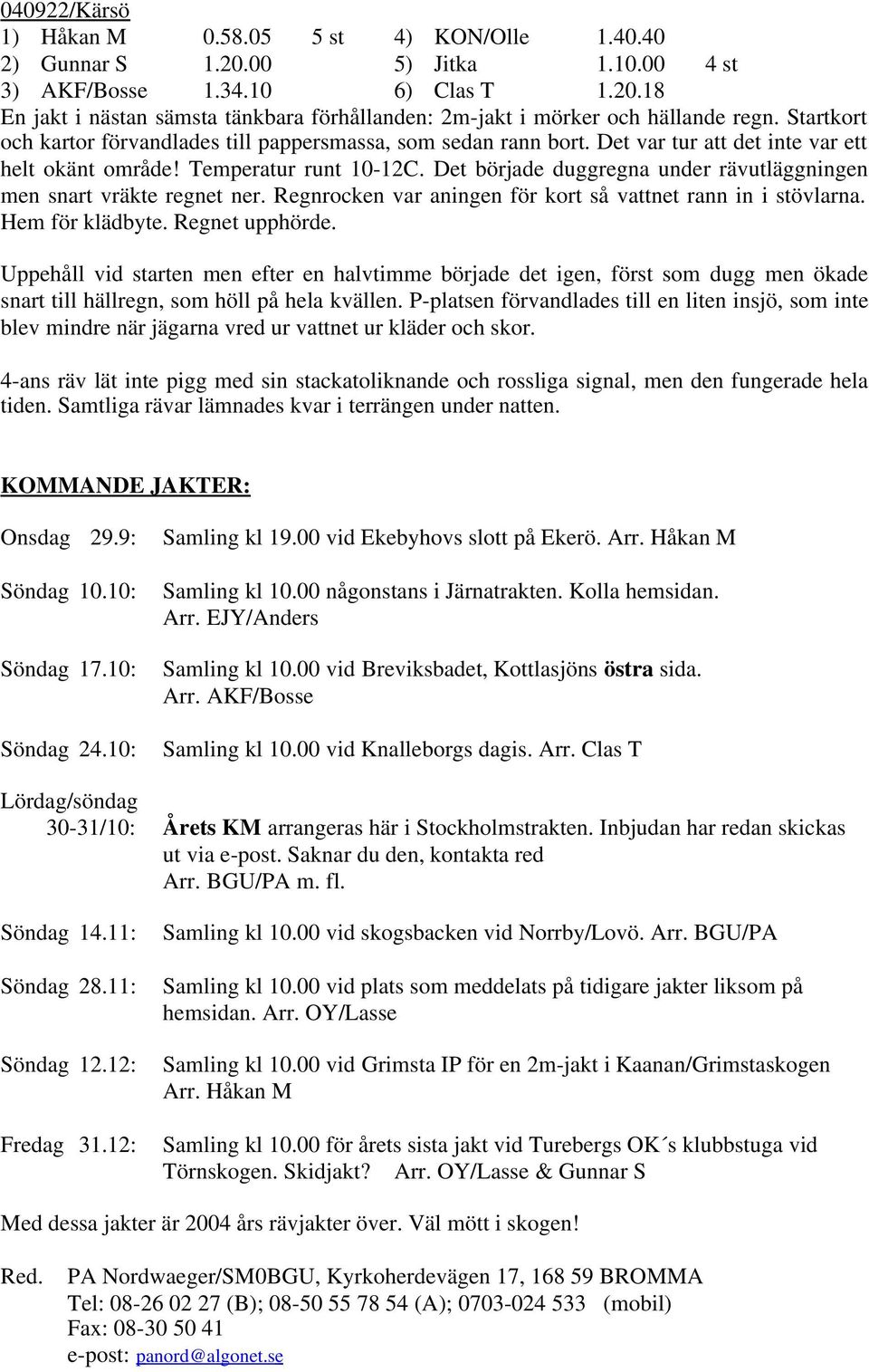 Det började duggregna under rävutläggningen men snart vräkte regnet ner. Regnrocken var aningen för kort så vattnet rann in i stövlarna. Hem för klädbyte. Regnet upphörde.