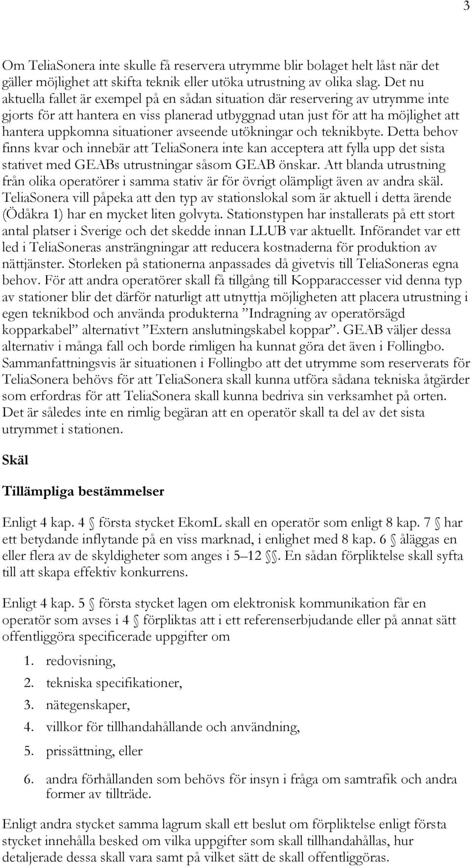 situationer avseende utökningar och teknikbyte. Detta behov finns kvar och innebär att TeliaSonera inte kan acceptera att fylla upp det sista stativet med GEABs utrustningar såsom GEAB önskar.