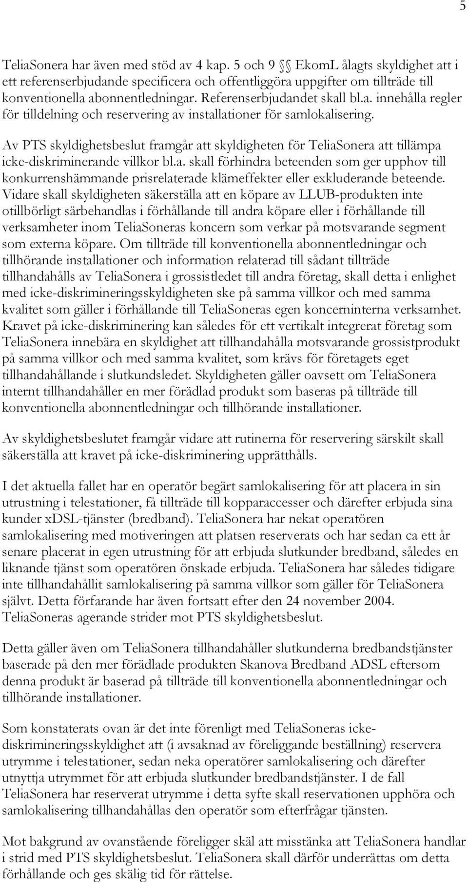 Av PTS skyldighetsbeslut framgår att skyldigheten för TeliaSonera att tillämpa icke-diskriminerande villkor bl.a. skall förhindra beteenden som ger upphov till konkurrenshämmande prisrelaterade klämeffekter eller exkluderande beteende.