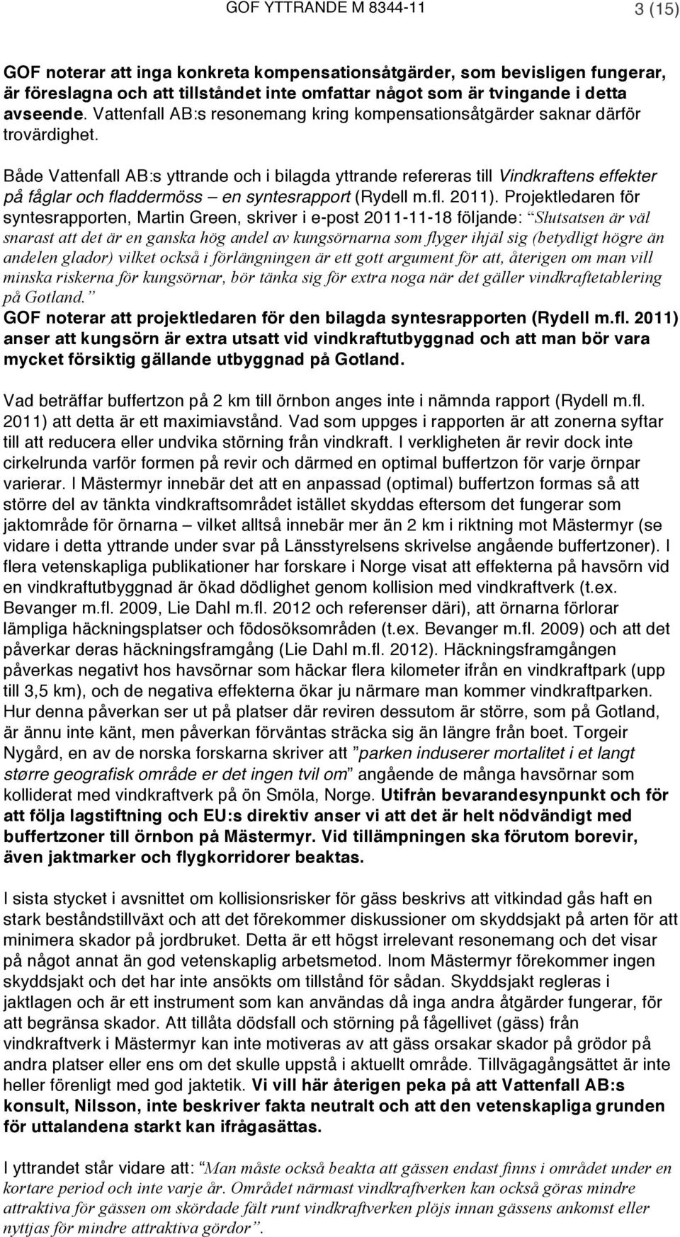 Både Vattenfall AB:s yttrande och i bilagda yttrande refereras till Vindkraftens effekter på fåglar och fladdermöss en syntesrapport (Rydell m.fl. 2011).