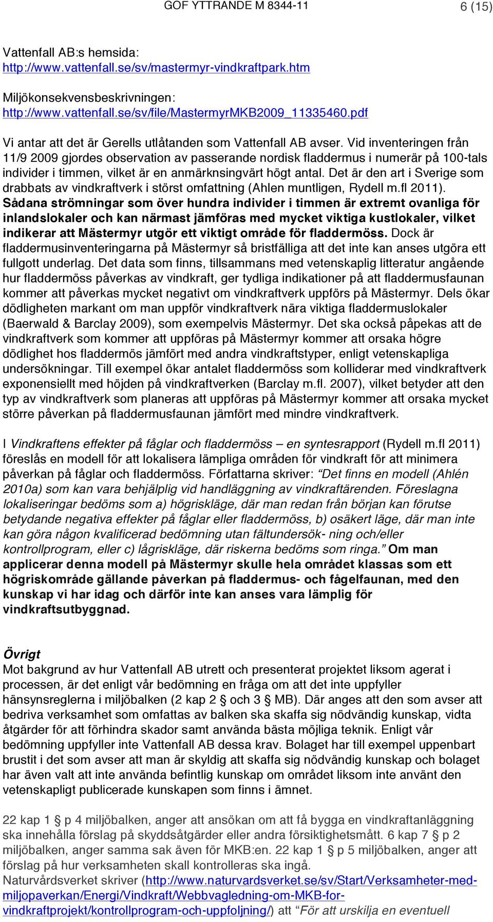 Vid inventeringen från 11/9 2009 gjordes observation av passerande nordisk fladdermus i numerär på 100-tals individer i timmen, vilket är en anmärknsingvärt högt antal.