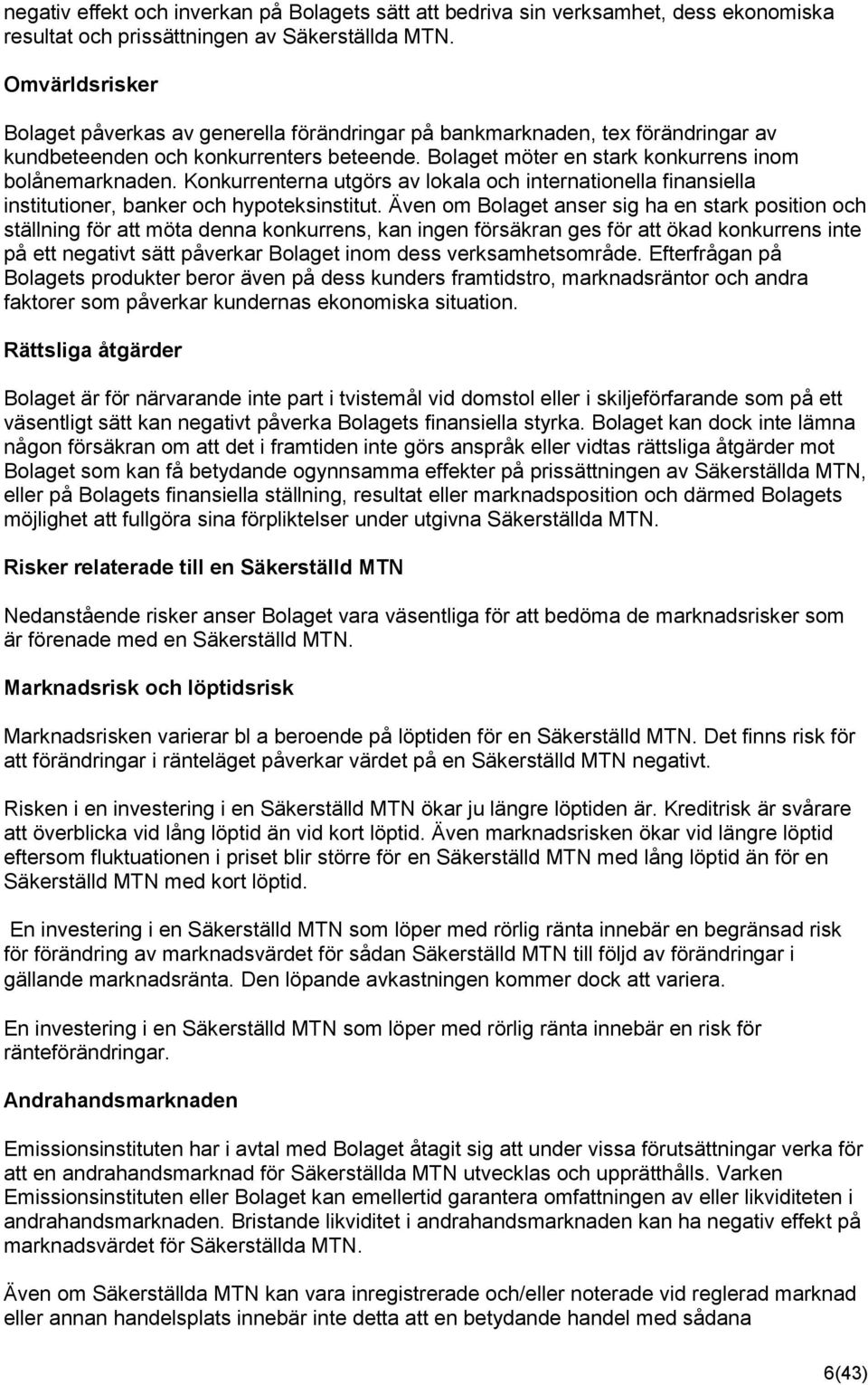 Konkurrenterna utgörs av lokala och internationella finansiella institutioner, banker och hypoteksinstitut.