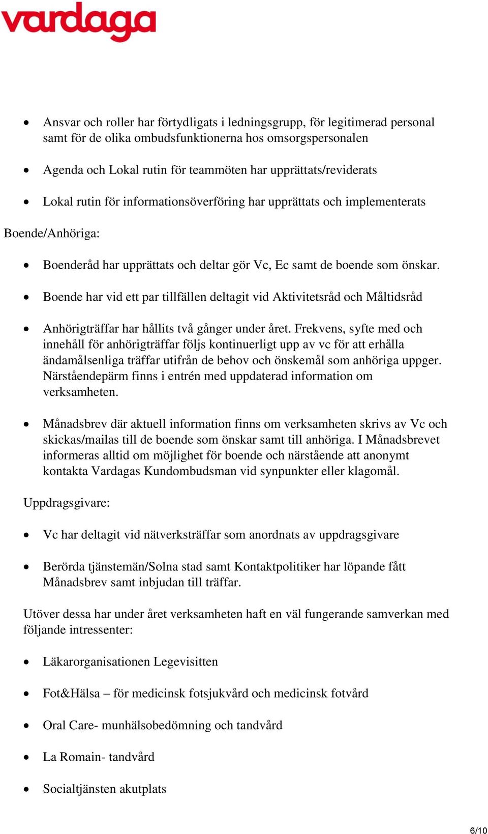 Boende har vid ett par tillfällen deltagit vid Aktivitetsråd och Måltidsråd Anhörigträffar har hållits två gånger under året.