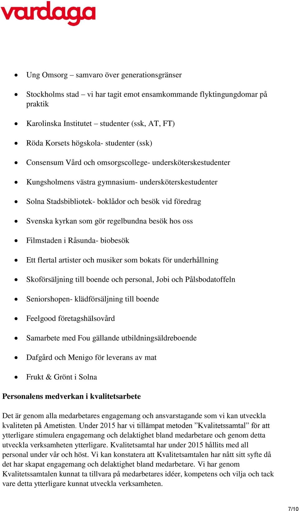 regelbundna besök hos oss Filmstaden i Råsunda- biobesök Ett flertal artister och musiker som bokats för underhållning Skoförsäljning till boende och personal, Jobi och Pålsbodatoffeln Seniorshopen-