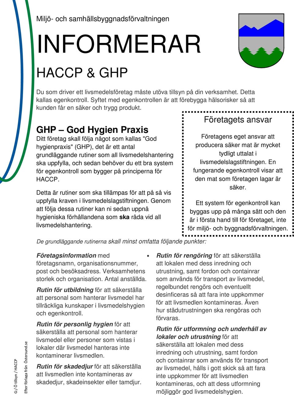 all livsmedelshantering ska uppfylla, och sedan behöver du ett bra system för egenkontroll som bygger på principerna för HACCP Detta är rutiner som ska tillämpas för att på så vis uppfylla kraven i