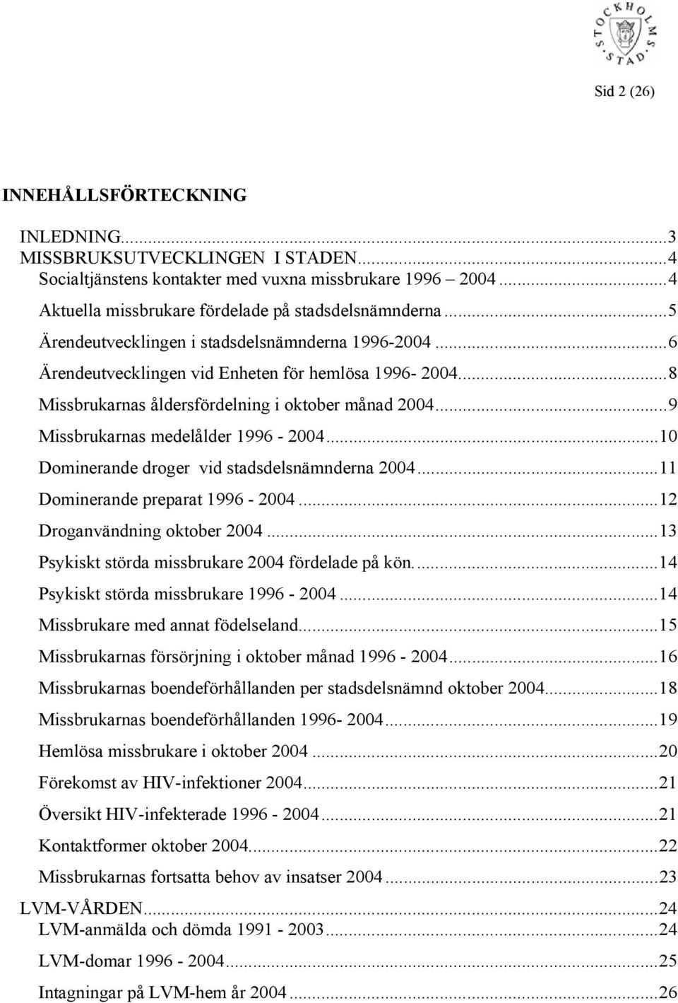 ..1 Dominerande droger vid stadsdelsnämnderna 24...11 Dominerande preparat 1996-24...12 Droganvändning oktober 24...13 Psykiskt störda missbrukare 24 fördelade på kön.