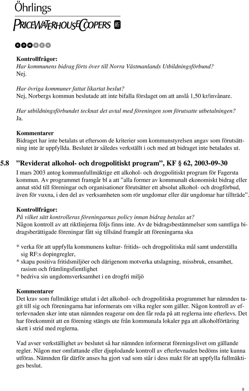 Bidraget har inte betalats ut eftersom de kriterier som kommunstyrelsen angav som förutsättning inte är uppfyllda. Beslutet är således verkställt i och med att bidraget inte betalades ut. 5.