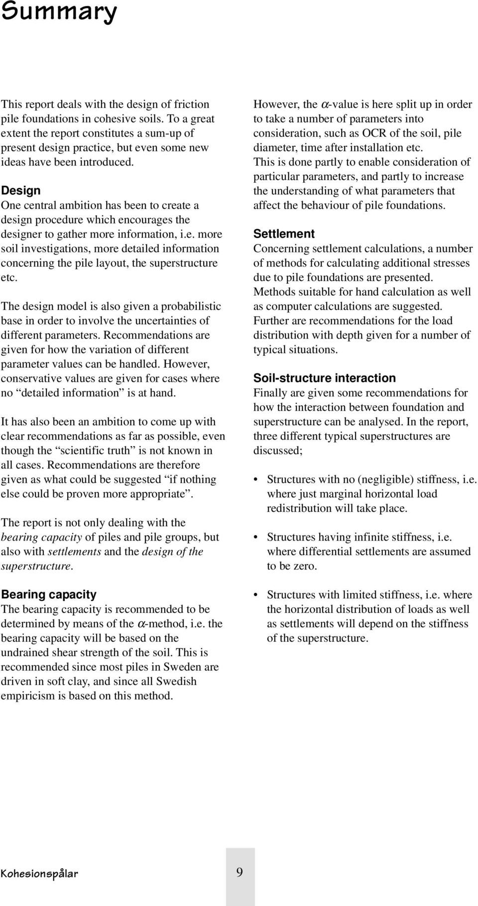 Design One central ambition has been to create a design procedure which encourages the designer to gather more information, i.e. more soil investigations, more detailed information concerning the pile layout, the superstructure etc.