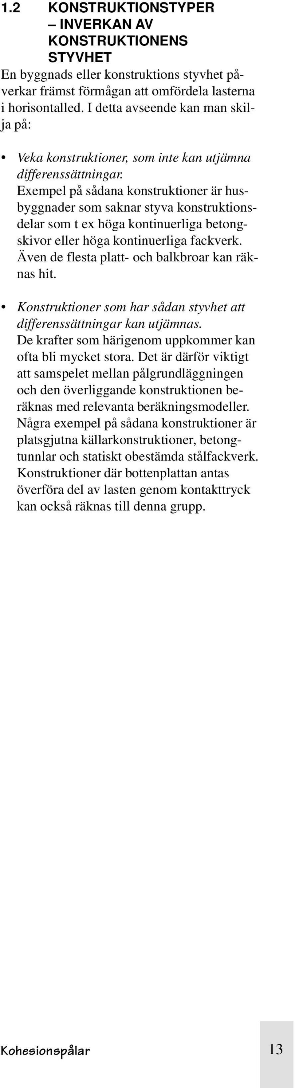 Exempel på sådana konstruktioner är husbyggnader som saknar styva konstruktionsdelar som t ex höga kontinuerliga betongskivor eller höga kontinuerliga fackverk.