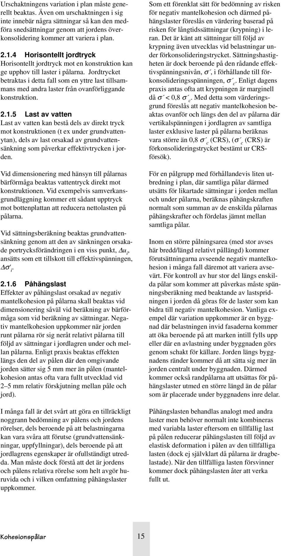 4 Horisontellt jordtryck Horisontellt jordtryck mot en konstruktion kan ge upphov till laster i pålarna.